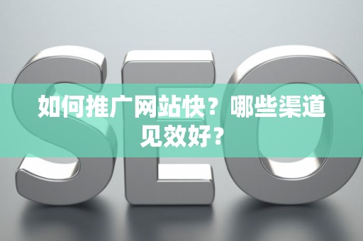 如何推广网站快？哪些渠道见效好？